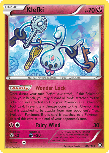 Klefki  
Steam Siege  
Product Details
Card Number / Rarity:80/114 / Uncommon
Card Type / HP / Stage:Fairy / 70 / Basic
Card Text:Ability — Wonder Lock
Once during your turn (before your attack), if this Pokemon is on your Bench, you may discard all cards attached to this Pokemon and attach it to 1 of your Pokemon as a Pokemon Tool card. Prevent any damage done to the Pokemon this card is attached to by attacks from your opponent's Mega Evolution Pokemon.