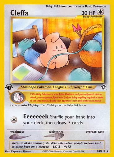 Cleffa (Unlimited) 
Neo Genesis 
Product Details
Card Number / Rarity:020/111 / Rare
Card Type / HP / Stage:Colorless / 30 / Basic
Card Text:If this Baby Pokémon is your Active Pokémon and your opponent tries to attack, your opponent flips a coin (before doing anything required in order to use that attack). If tails, your opponent's turn ends without an attack.
Attack 1:[1] Eeeeeeek
Shuffle your hand into your deck, then draw 7 cards.