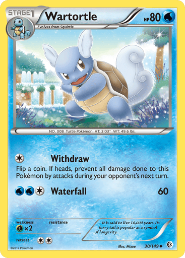 Wartortle  
Boundaries Crossed 
Product Details
Card Number / Rarity:30/149 / Uncommon
Card Type / HP / Stage:Water / 80 / Stage 1
Attack 1:[1] Withdraw - Flip a coin. If heads, prevent all damage done to this Pokemon by attacks during your opponent's next turn.
Attack 2:[1WW] Waterfall (60)
Weakness / Resistance / Retreat Cost:Gx2 / / 2
