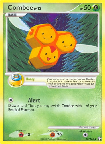 Combee  
Stormfront  
Product Details
Card Number / Rarity:57/100 / Common
Card Type / HP / Stage:Grass / 50 / Basic
Card Text:Honey — Once during your turn, when you put Combee from your hand onto your Bench, you may search your discard pile for a Basic Pokémon and put it onto your Bench.
Attack 1:[1] Alert
Draw a card. Then, you may switch Combee with 1 of your Benched Pokémon.
Weakness / Resistance / Retreat Cost:R+10 / F-20 / 1