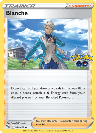Blanche
Pokemon GO
Product Details
Card Number / Rarity:064/078 / Uncommon
Card Type / HP / Stage:Supporter / /
Card Text:Draw 2 cards. If you drew any cards in this way, flip a coin. If heads, attach a W Energy card from your discard pile to 1 of your Benched Pokémon.
