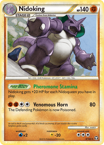 Nidoking  
Triumphant 
Product Details
Card Number / Rarity:6/102 / Holo Rare
Card Type / HP / Stage:Fighting / 140 / Stage 2
Card Text:Pheromone Stamina - Nidoking get +20 for each Nidoqueen you have in play. (Poke-BODY)
Attack 1:[2FF] Venomous Horn (80) The Defending Pokemon is now Poisoned.
Weakness / Resistance / Retreat Cost:Wx2 / L-20 / 3