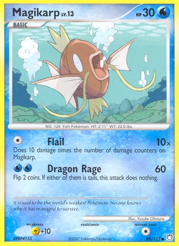 Magikarp  
Mysterious Treasures 
Product Details
Card Number / Rarity:89/123 / Common
Card Type / HP / Stage:Water / 30 / Basic
Attack 1:[1] Flail (10x)
Does 10 damage times the number of damage counters on Magikarp.
Attack 2:[WW] Dragon Rage (60)
Flip 2 coins. If either of them is tails, this attack does nothing.
Weakness / Resistance / Retreat Cost:L+10 / / 1