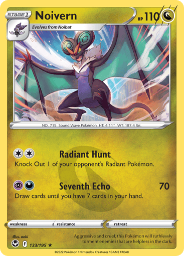 Noivern
Silver Tempest
Product Details
Card Number / Rarity:133/195 / Rare
Card Type / HP / Stage:Dragon / 110 / Stage 1
Attack 1:[2] Radiant Hunt
Knock Out 1 of your opponent's Radiant Pokémon.
Attack 2:[PD] Seventh Echo (70)
Draw cards until you have 7 cards in your hand.