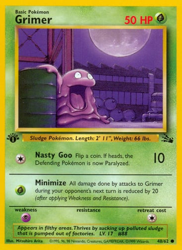 Grimer (Unlimited) 
Fossil  
Product Details
Card Number / Rarity:48/62 / Common
Card Type / HP / Stage:Grass / 50 / Basic
Attack 1:[1] Nasty Goo (10)
Flip a coin. If heads, the Defending Pokémon is now Paralyzed.
Attack 2:[G] Minimize
All damage done by attacks to Grimer during your opponent's next turn is reduced by 20 (after applying Weakness and Resistance).
Weakness / Resistance / Retreat Cost:P / / 1