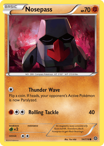 Nosepass  
Steam Siege 
Product Details
Card Number / Rarity:54/114 / Common
Card Type / HP / Stage:Fighting / 70 / Basic
Attack 1:[1] Thunder Wave
Flip a coin. If heads, your opponent's Active Pokemon is now Paralyzed.
Attack 2:[2F] Rolling Tackle (40)
Weakness / Resistance / Retreat Cost:Gx2 / None / 2