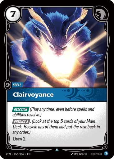 Clairvoyance
Vendetta
Product Details
[REACTION] (Play any time, even before spells and abilities resolve.)
[PREDICT 5]. (Look at the top 5 cards of your Main Deck. Recycle any of them and put the rest back in any order.)
Draw 2.
Rarity:Uncommon
Number:056/166
Energy Cost:7
Card Type:Spell
Domain:Mind