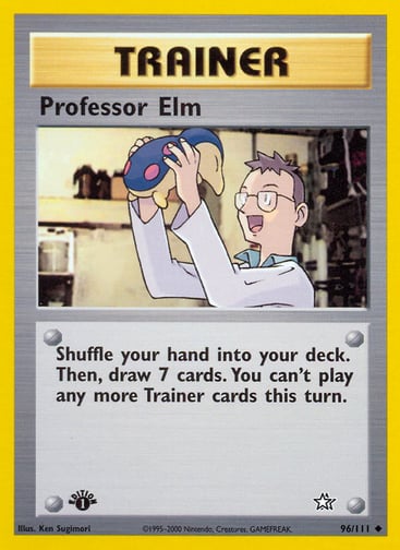 Professor Elm (Unlimited) 
Neo Genesis 
Product Details
Card Number / Rarity:096/111 / Uncommon
Card Type / HP / Stage:Trainer / /
Card Text:Shuffle your hand into your deck. Then, draw 7 cards. You can't play any more Trainer cards this turn.