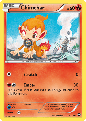 Chimchar 
Steam Siege  
Product Details
Card Number / Rarity:18/114 / Common
Card Type / HP / Stage:Fire / 60 / Basic
Attack 1:[1] Scratch (10)
Attack 2:[1R] Ember (30)
Flip a coin. If tails, discard a Fire Energy attached to this Pokemon.
Weakness / Resistance / Retreat Cost:Wx2 / None / 1