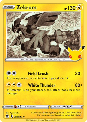 Zekrom  
Celebrations  
Product Details
Card Number / Rarity:010/025 / Holo Rare
Card Type / HP / Stage:Lightning / 130 / Basic
Attack 1:[2] Field Crush (30)
If your opponent has a Stadium in play, discard it.
Attack 2:[1LL] White Thunder (80+)
If Reshiram is on your Bench, this attack does 80 more damage.
Weakness / Resistance / Retreat Cost:Fx2 / None / 3