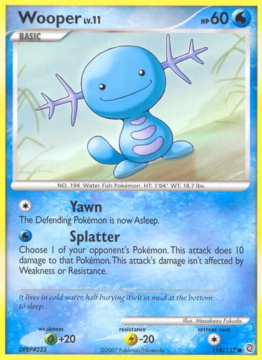 Wooper  
Secret Wonders  
Product Details
Card Number / Rarity:118/132 / Common
Card Type / HP / Stage:Water / 60 / Basic
Attack 1:[1] Yawn
The Defending Pokémon is now Asleep.
Attack 2:[W] Splatter
Choose 1 of your opponent's Pokémon. This attack does 10 damage to that Pokémon. This damage isn't affected by Weakness or Resistance.
Weakness / Resistance / Retreat Cost:G+20 / L-20 / 1