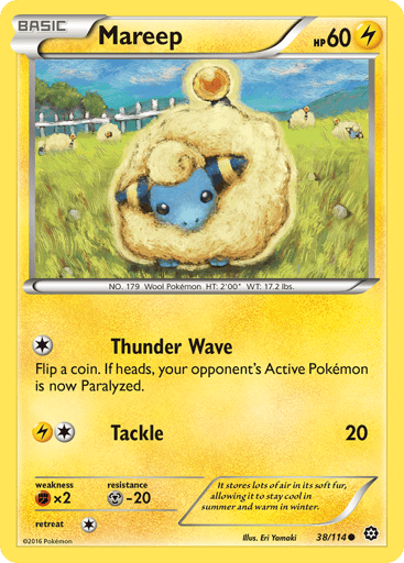 Mareep  
Steam Siege 
Product Details
Card Number / Rarity:38/114 / Common
Card Type / HP / Stage:Lightning / 60 / Basic
Attack 1:[1] Thunder Wave
Flip a coin. If heads, your opponent's Active Pokemon is now Paralyzed.
Attack 2:[1L] Tackle (20)
Weakness / Resistance / Retreat Cost:Fx2 / M-20 / 1