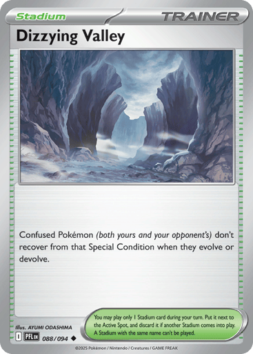 Dizzying Valley
Phantasmal Flames
Product Details
Card Number / Rarity:088/094 / Uncommon
Card Type / HP / Stage:Trainer - Stadium / /
Card Text:Confused Pokemon (both yours and your opponent's) don't recover from that Special Condition when they evolve or devolve.
Artist:AYUMI ODASHIMA