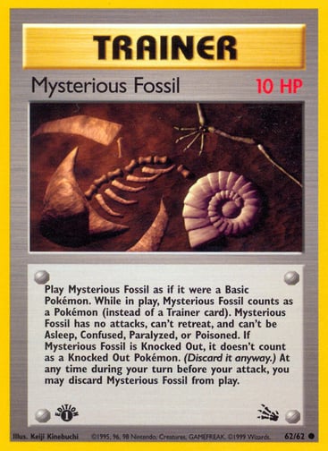 Mysterious Fossil (1st Edition) 
Fossil 
Product Details
Card Number / Rarity:62/62 / Common
Card Type / HP / Stage:Trainer / 10 /
Card Text:Play Mysterious Fossil as if it were a Basic Pokémon. While in play, Mysterious Fossil counts as a Pokemon (instead of a Trainer card). Mysterious Fossil can't be Asleep, Confused, Paralyzed, or Poisoned. If Mysterious Fossil is Knocked Out, it doesn't count as a Knocked Out Pokémon. (Discard anyway.) At any time during your turn before your attack, you may discard M