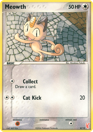 Meowth  
EX Trainer Kit 2: Plusle & Minun 
Product Details
Card Number / Rarity:4/12 / Common
Card Type / HP / Stage:Colorless / 50 / Basic
Attack 1:[1] Collect
Draw a card.
Attack 2:[2] Cat Kick (20)
Weakness / Resistance / Retreat Cost:F / None / 1