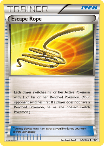Escape Rope 
Primal Clash 
Product Details
Card Number / Rarity:127/160 / Uncommon
Card Type / HP / Stage:Item / /
Card Text:Each player switches his or her Active Pokémon with 1 of his or her Benched Pokémon. (Your opponent switches first. If a player does not have a Benched Pokémon, he or she doesn't switch Pokémon.)