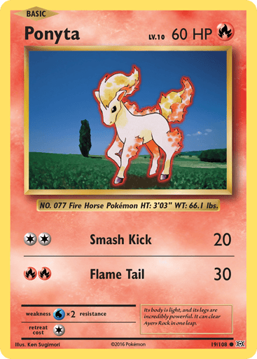 Ponyta  
Evolutions  
Product Details
Card Number / Rarity:19/108 / Common
Card Type / HP / Stage:Fire / 60 / Basic
Attack 1:[2] Smash Kick (20)
Attack 2:[RR] Flame Tail (30)
Weakness / Resistance / Retreat Cost:Wx2 / None / 1