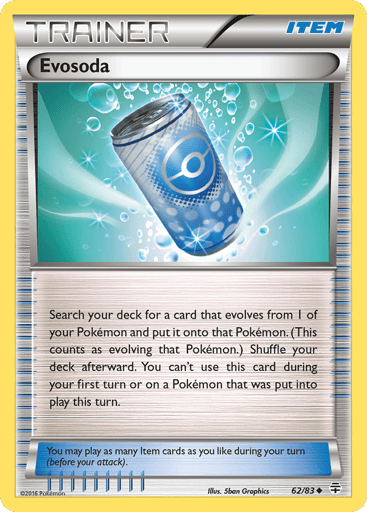Evosoda  
Generations  
Product Details
Card Number / Rarity:62/83 / Uncommon
Card Type / HP / Stage:Item / /
Card Text:Search your deck for a card that evolves from 1 of your Pokémon and put it onto that Pokémon. (This counts as evolving that Pokémon.) Shuffle your deck afterward. You can't use this card during your first turn or on a Pokémon that was put into play this turn.