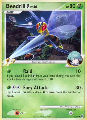 Beedrill G 
Arceus  
Product Details
Card Number / Rarity:53/99 / Common
Card Type / HP / Stage:Grass / 80 / Basic
Attack 1:[G] Raid (10) If you played Beedrill G from your hand during this turn, this attack's base damage is 40 instead of 10.
Attack 2:[2G] Fury Attack (30x) Flip 3 coins. This attack does 30 damage times the number of heads.
Weakness / Resistance / Retreat Cost:Rx2 / / 1
