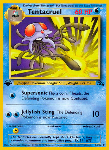 Tentacruel (Unlimited)  
Fossil  
Product Details
Card Number / Rarity:44/62 / Uncommon
Card Type / HP / Stage:Water / 60 / Stage 1
Attack 1:[W] Supersonic
Flip a coin. If heads, the Defending Pokémon is now Confused.
Attack 2:[WW] Jellyfish Sting (10)
The Defending Pokémon is now Poisoned.
Weakness / Resistance / Retreat Cost:L / /