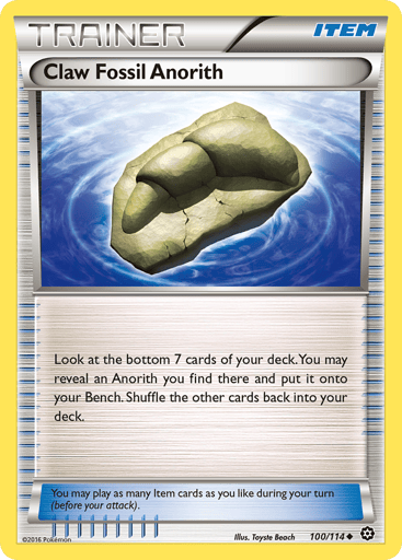 Claw Fossil Anorith 
Steam Siege 
Product Details
Card Number / Rarity:100/114 / Uncommon
Card Type / HP / Stage:Item / /
Card Text:Look at the bottom 7 cards of your deck. You may reveal an Anorith you find there and put it onto your Bench. Shuffle the other cards back into your deck.