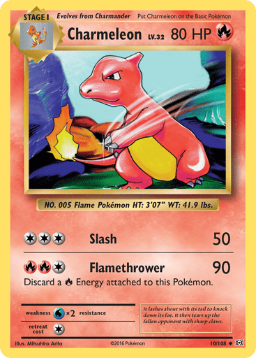 Charmeleon 
Evolutions 
Product Details
Card Number / Rarity:10/108 / Uncommon
Card Type / HP / Stage:Fire / 80 / Stage 1
Attack 1:[3] Slash (50)
Attack 2:[1RR] Flamethrower (90)
Discard a Fire Energy attached to this Pokemon.
Weakness / Resistance / Retreat Cost:Wx2 / None / 1