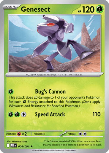 Genesect
Phantasmal Flames
Product Details
Card Number / Rarity:008/094 / Rare
Card Type / HP / Stage:Grass / 120 / Basic
Attack 1:[G] Bug's Cannon
This attack does 20 damage to 1 of your opponent's Pokemon for each Grass Energy attached to this Pokemon. (Don't apply Weakness and Resistance for Benched Pokemon.)
Attack 2:[GGC] Speed Attack (110)
Weakness / Resistance / Retreat Cost:Rx2 / / 2
Artist:Mitsuhiro Arita