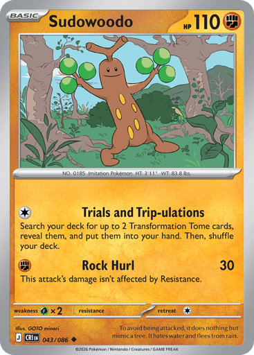 Sudowoodo 
Product Details
Card Number / Rarity:043/086 / Uncommon
Card Type / HP / Stage:Fighting / 110 / Basic
Attack 1:[C] Trials and Trip-ulations
Search your deck for up to 2 Transformation Tome cards, reveal them, and put them into your hand. Then, shuffle your deck.
Attack 2:[F] Rock Hurl (30)
This attack's damage isn't affected by Resistance.
Weakness / Resistance / Retreat Cost:Gx2 / / 1