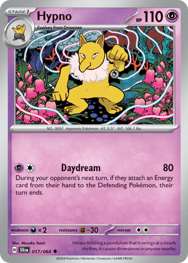 Hypno
Shrouded Fable
Product Details
Card Number / Rarity:017/064 / Uncommon
Card Type / HP / Stage:Psychic / 110 / Stage 1
Attack 1:[PC] Daydream (80)
During your opponent's next turn, if they attach an Energy card from their hand to the Defending Pokemon, their turn ends.
Weakness / Resistance / Retreat Cost:Dx2 / F-30 / 2