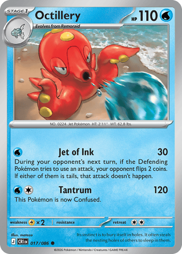 Octillery 
Product Details
Card Number / Rarity:017/086 / Common
Card Type / HP / Stage:Water / 110 / Stage 1
Attack 1:[W] Jet of Ink (30)
During your opponent's next turn, if the Defending Pokémon tries to use an attack, your opponent flips 2 coins. If either of them is tails, that attack doesn't happen.
Attack 2:[WC] Tantrum (120)
This Pokémon is now Confused.
Weakness / Resistance / Retreat Cost:Lx2 / / 2