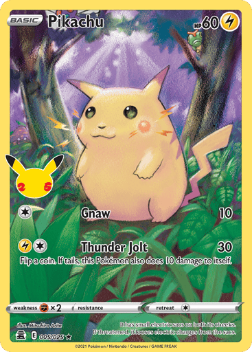 Pikachu  
Celebrations  
Product Details
Card Number / Rarity:005/025 / Holo Rare
Card Type / HP / Stage:Lightning / 60 / Basic
Attack 1:[1] Gnaw (10)
Attack 2:[1L] Thunder Jolt (30)
Flip a coin. If tails, this Pokémon also does 10 damage to itself.
Weakness / Resistance / Retreat Cost:Fx2 / None / 1