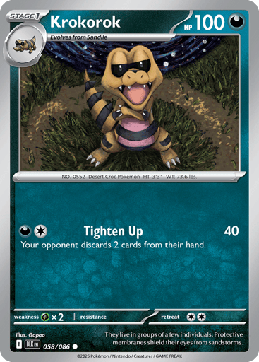 Krokorok  
Black Bolt 
Product Details
Card Number / Rarity:058/086 / Common
Card Type / HP / Stage:Darkness / 100 / Stage 1
Attack 1:[DC] Tighten Up (40)
Your opponent discards 2 cards from their hand.
Weakness / Resistance / Retreat Cost:Gx2 / / 2