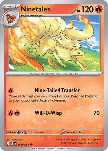 Ninetales
Product Details
Card Number / Rarity:009/086 / Uncommon
Card Type / HP / Stage:Fire / 120 / Stage 1
Attack 1:[R] Nine-Tailed Transfer
Move all damage counters from 1 of your Benched Pokémon to your opponent's Active Pokémon.
Attack 2:[RR] Will-O-Wisp (70)
Weakness / Resistance / Retreat Cost:Wx2 / / 1