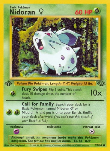 Nidoran F (Unlimited) 
Jungle 
Product Details
Card Number / Rarity:57/64 / Common
Card Type / HP / Stage:Grass / 60 / Basic
Attack 1:[G] Fury Swipes (10x)
Flip 3 coins. This attack does 10 damage times the number of heads.
Attack 2:[GG] Call for Family
Search your deck for a Basic Pokémon named Nidoran M or Nidoran F and put it onto your Bench. Shuffle your deck afterward. (You can't use this attack if your Bench is full.)
Weakness / Resistance / Retreat Cost:P / / 1