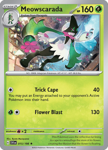 Meowscarada
Scarlet & Violet
Product Details
Card Number / Rarity:015/198 / Rare
Card Type / HP / Stage:Grass / 160 / Stage 2
Attack 1:[1] Trick Cloak (40)
You may put an Energy attached to your opponent’s Active Pokémon into their hand.
Attack 2:[1G] Flower Bomb (130)
Weakness / Resistance / Retreat Cost:Rx2 / None / 1
