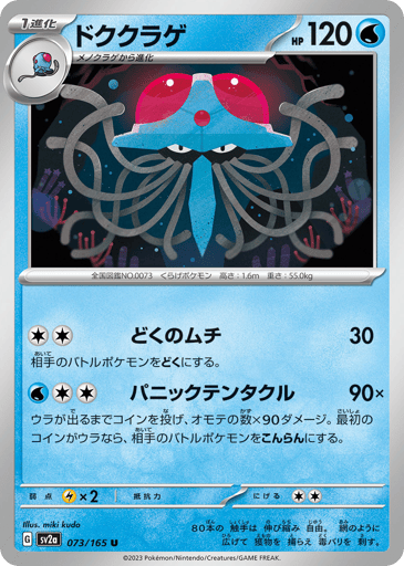 Tentacruel (Poke Ball Pattern) 
SV2a: Pokemon Card 151 
Product Details
Rarity:Uncommon
Number:073/165
Card Type:Water
HP:120
Stage:Stage 1
Weakness:Lightning x2
Retreat Cost:2
Attack 1:[Colorless][Colorless] Poisonous Whip (30)
Your opponent's Active Pokémon is now Poisoned.
Attack 2:[Water][Colorless][Colorless] Tentacular Panic (90x)
Flip a coin until you get tails. This attack does 90 damage for each heads. If the first flip is tails, your opponent's Active Pokémon is now Confused.