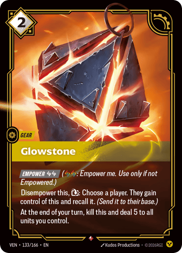 Glowstone
Vendetta
Product Details
[EMPOWER 2 Runes] (2 Runes: Empower me. Use only if not Empowered.)
Disempower this, Exhaust: Choose a player. They gain control of this and recall it. (Send it to their base.)
At the end of your turn, kill this and deal 5 to all units you control.
Rarity:Rare
Number:133/166
Energy Cost:2
Card Type:Gear
Domain:Order