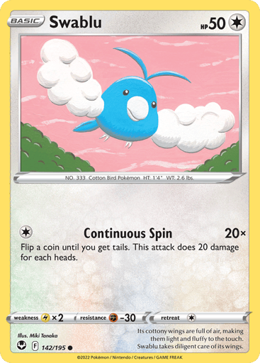 Swablu
Silver Tempest
Product Details
Card Number / Rarity:142/195 / Common
Card Type / HP / Stage:Colorless / 50 / Basic
Attack 1:[1] Continuous Spin (20x)
Flip a coin until you get tails. This attack does 20 damage for each heads.
Weakness / Resistance / Retreat Cost:Lx2 / F-30 / 1