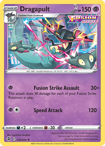Dragapult  
Fusion Strike 
Product Details
Card Number / Rarity:130/264 / Holo Rare
Card Type / HP / Stage:Psychic / 150 / Stage 2
Attack 1:[P] Dusion Strike Assault (30x)
This attack does 30 damage for each of your Fusion Strike Pokémon in play.
Attack 2:[1P] Speed Attack (120)
Weakness / Resistance / Retreat Cost:Dx2 / F-30 / 0