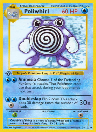 Poliwhirl  
Base Set 
Product Details
Card Number / Rarity:038/102 / Uncommon
Card Type / HP / Stage:Water / 60 / Stage 1
Attack 1:[WW] Amnesia
Choose 1 of the Defending Pokémon's attacks. That Pokémon can't use that attack during your opponent's next turn.
Attack 2:[1WW] Doubleslap (30x)
Flip 2 coins. This attack does 30 damage times the number of heads.
Weakness / Resistance / Retreat Cost:G / / 1