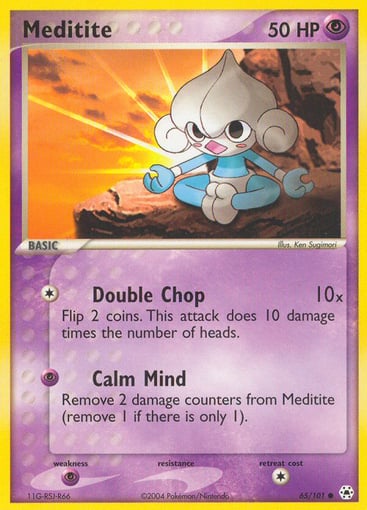 Meditite  
EX Battle Stadium 
Product Details
Card Number / Rarity:65 / Common
Card Type / HP / Stage:Psychic / 50 / Basic
Attack 1:[1] Double Chop (10x)
Flip 2 coins. This attack does 10 damage times the number of heads.
Attack 2:[P] Calm Mind
Remove 2 damage counters from Meditite (remove 1 if there is only 1).
Weakness / Resistance / Retreat Cost:Px2 / None / 1