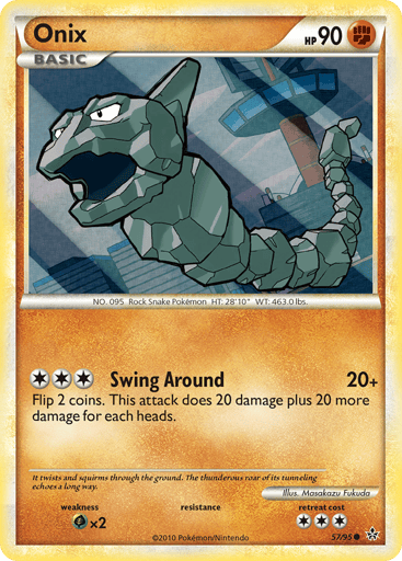 Onix  
Unleashed 
Product Details
Card Number / Rarity:57/95 / Common
Card Type / HP / Stage:Fighting / 90 / Basic
Attack 1:[3] Swing Around (20+) Flip 2 coins. This attack does 20 damage plus 20 more damage for each heads.
Weakness / Resistance / Retreat Cost:Gx2 / / 3