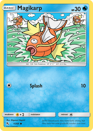 Magikarp
Hidden Fates
Product Details
Card Number / Rarity:15/68 / Common
Card Type / HP / Stage:Water / 30 / Basic
Attack 1:[1] Splash (10)
Weakness / Resistance / Retreat Cost:Lx2 / None / 1