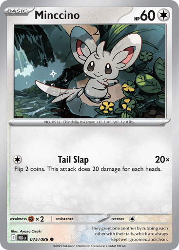 Minccino (Poke Ball Pattern) 
Black Bolt 
Product Details
Card Number / Rarity:075/086 / Common
Card Type / HP / Stage:Colorless / 60 / Basic
Attack 1:[C] Tail Slap (20x)
Flip 2 coins. This attack does 20 damage for each heads.
Weakness / Resistance / Retreat Cost:Fx2 / / 1