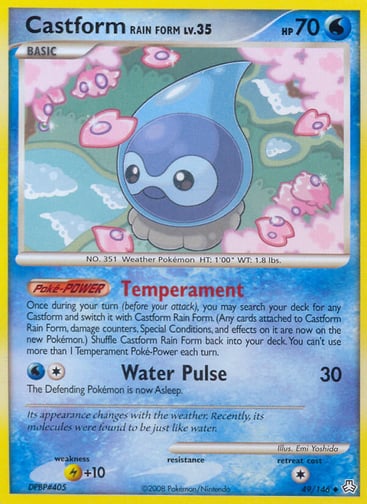 Castform Rain Form  
Legends Awakened  
Product Details
Card Number / Rarity:49/146 / Uncommon
Card Type / HP / Stage:Water / 70 / Basic
Card Text:Poké-POWER — Temperament
Once during your turn (before your attack), you may search your deck for any Castform and switch it with Castform Rain Form. (Any cards attached to Castform Rain Form, damage counters, Special Conditions, and effects on it are now on the new Pokémon.) Shuffle Castform Rain Form back into your deck.