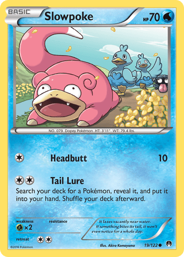 Slowpoke  
BREAKpoint  
Product Details
Card Number / Rarity:19/122 / Common
Card Type / HP / Stage:Water / 70 / Basic
Attack 1:[1] Headbutt (10)
Attack 2:[2] Tail Lure
Search your deck for a Pokemon, reveal it, and put it into your hand. Shuffle your deck afterward.
Weakness / Resistance / Retreat Cost:Gx2 / None / 2