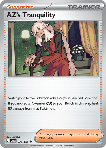 AZ's Tranquility
Product Details
Card Number / Rarity:076/086 / Uncommon
Card Type / HP / Stage:Trainer - Supporter / /
Card Text:Switch your Active Pokémon with 1 of your Benched Pokémon. If you moved a Pokémon ex to your Bench in this way, heal 80 damage from that Pokémon.