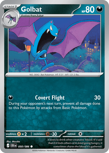 Golbat
Product Details
Card Number / Rarity:050/086 / Common
Card Type / HP / Stage:Darkness / 80 / Stage 1
Attack 1:[D] Covert Flight (30)
During your opponent's next turn, prevent all damage done to this Pokémon by attacks from Basic Pokémon.
Weakness / Resistance / Retreat Cost:Lx2 / F-30 / 1
