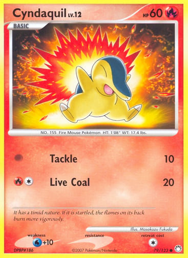 Cyndaquil  
Mysterious Treasures 
Product Details
Card Number / Rarity:79/123 / Common
Card Type / HP / Stage:Fire / 60 / Basic
Attack 1:[0] Tackle (10)
Attack 2:[1R] Live Coal (20)
Weakness / Resistance / Retreat Cost:W+10 / / 1