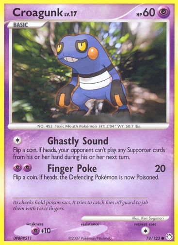 Croagunk 
Mysterious Treasures 
Product Details
Card Number / Rarity:78/123 / Common
Card Type / HP / Stage:Psychic / 60 / Basic
Attack 1:[1] Ghastly Sound
Flip a coin. If heads, your opponent can't play any Supporter cards from his or her hand during his or her next turn.
Attack 2:[PP] Finger Poke (20)
Flip a coin. If heads, the Defending Pokémon is now Poisoned.
Weakness / Resistance / Retreat Cost:P+10 / / 1